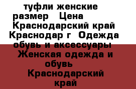 туфли женские 38 размер › Цена ­ 1 000 - Краснодарский край, Краснодар г. Одежда, обувь и аксессуары » Женская одежда и обувь   . Краснодарский край